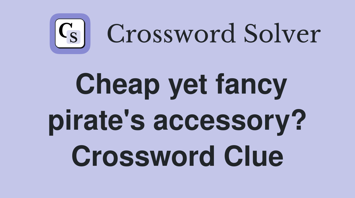 Cheap yet fancy pirate's accessory? Crossword Clue