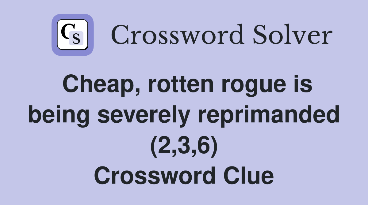 Cheap, rotten rogue is being severely reprimanded (2,3,6) Crossword Clue