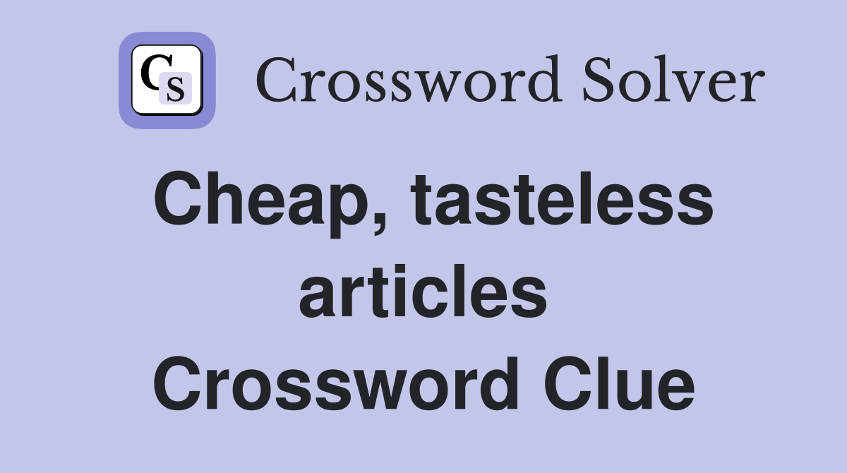 Cheap, tasteless articles Crossword Clue