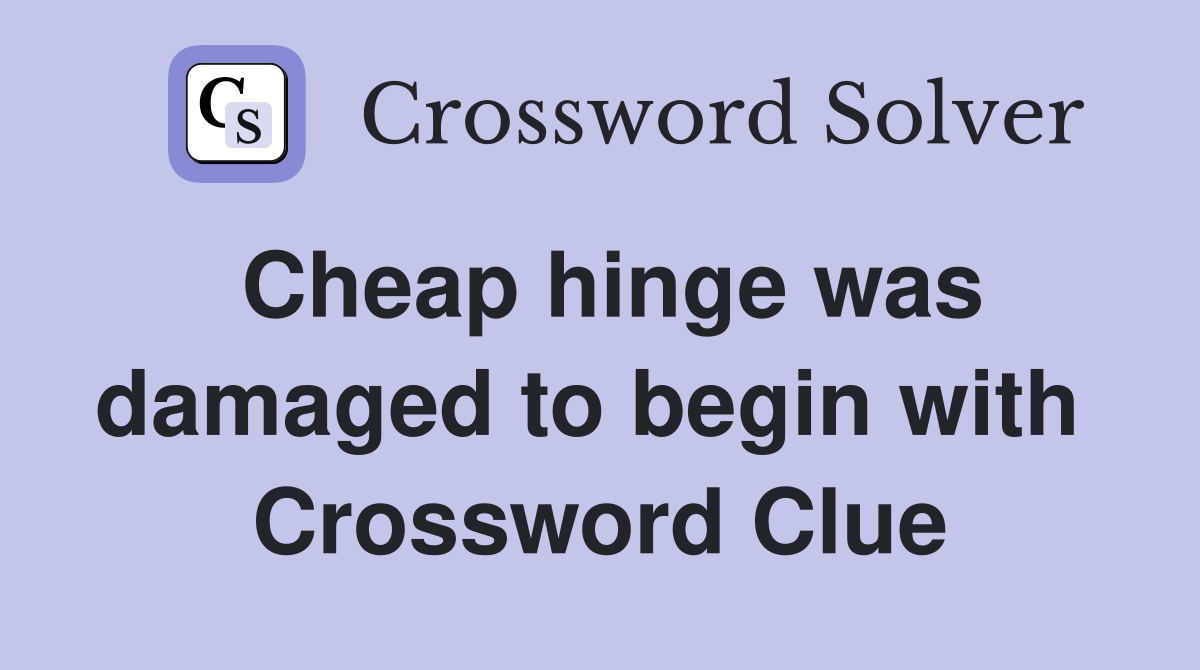 Cheap hinge was damaged to begin with  Crossword Clue