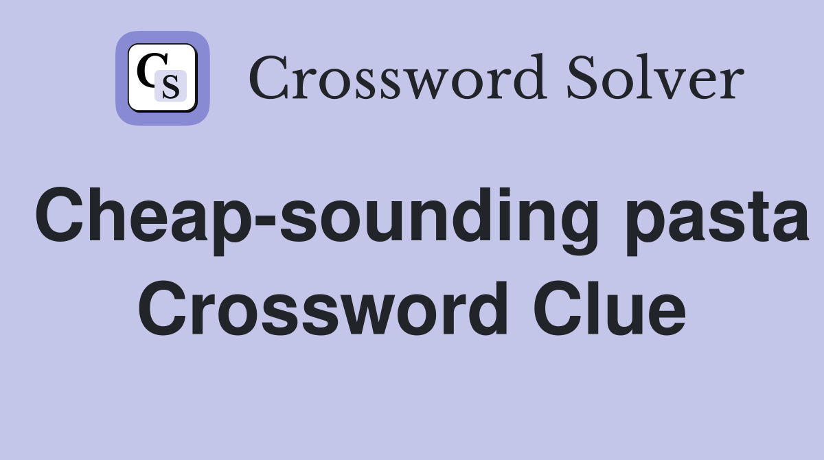 Cheap-sounding pasta Crossword Clue
