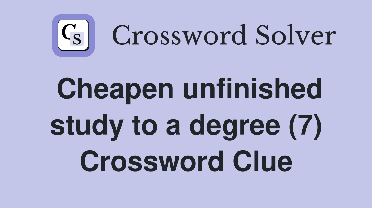 Cheapen unfinished study to a degree (7) Crossword Clue