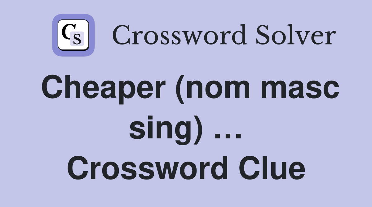 Cheaper (nom masc sing) … Crossword Clue