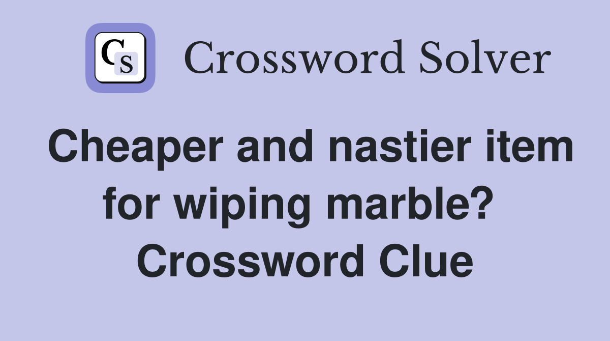 Cheaper and nastier item for wiping marble?  Crossword Clue