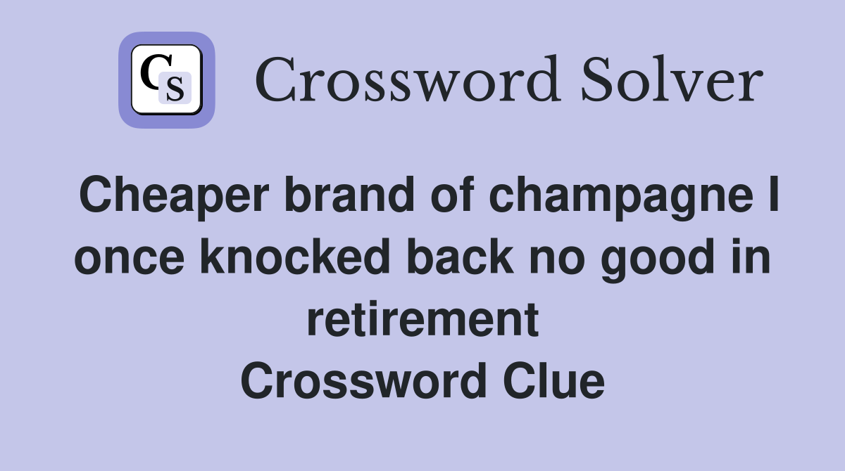 Cheaper brand of champagne I once knocked back no good in retirement Crossword Clue