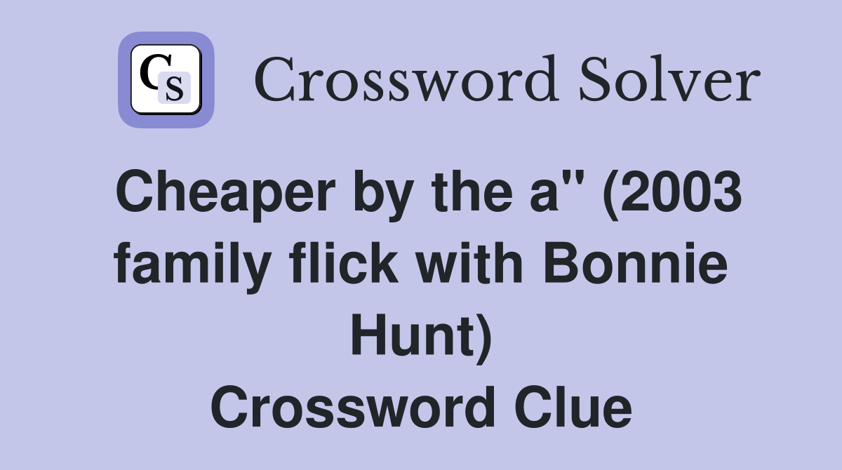 Cheaper by the a" (2003 family flick with Bonnie Hunt) Crossword Clue