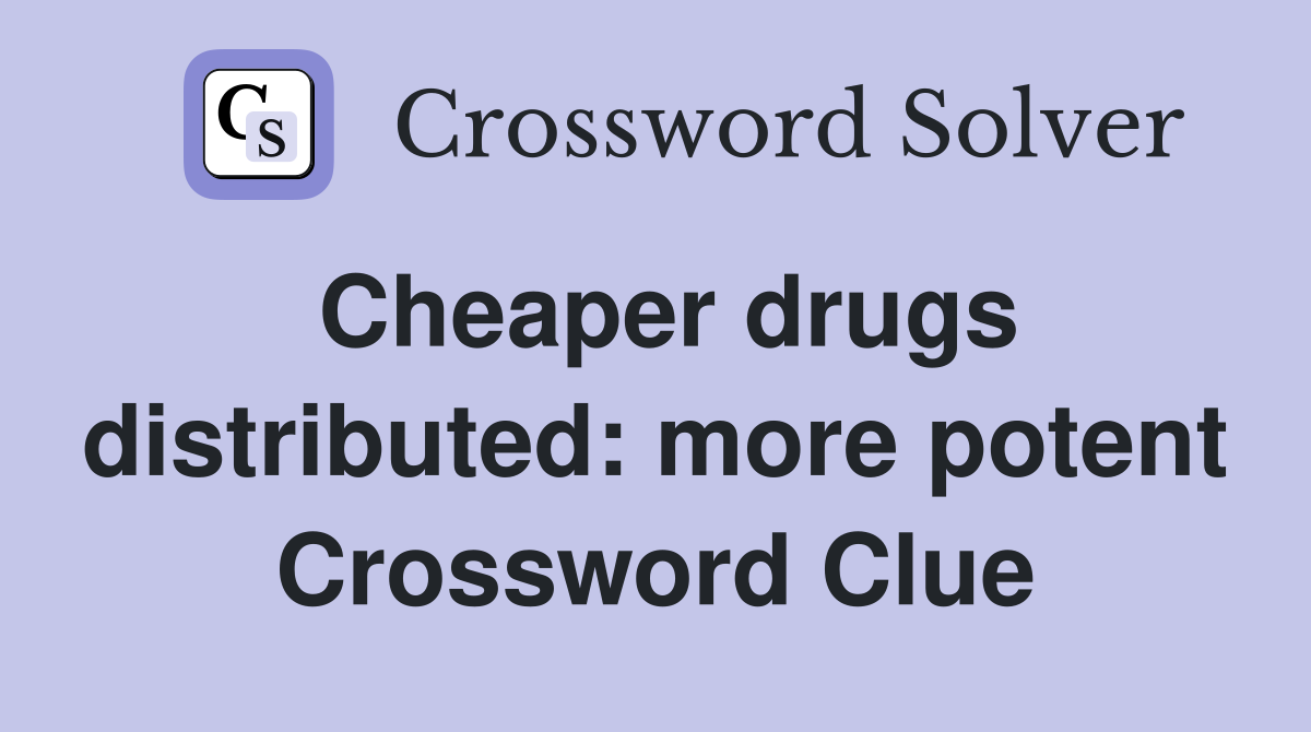 Cheaper drugs distributed: more potent Crossword Clue