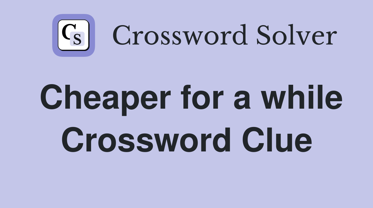 Cheaper for a while Crossword Clue