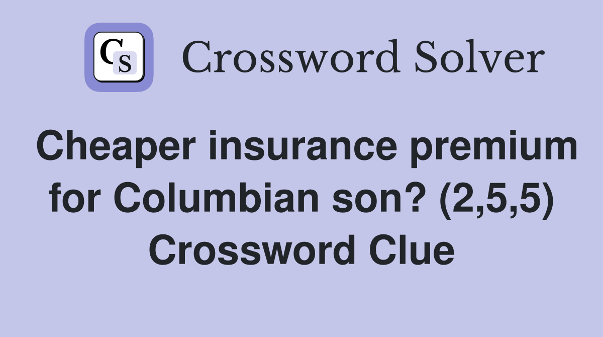 Cheaper insurance premium for Columbian son? (2,5,5) Crossword Clue