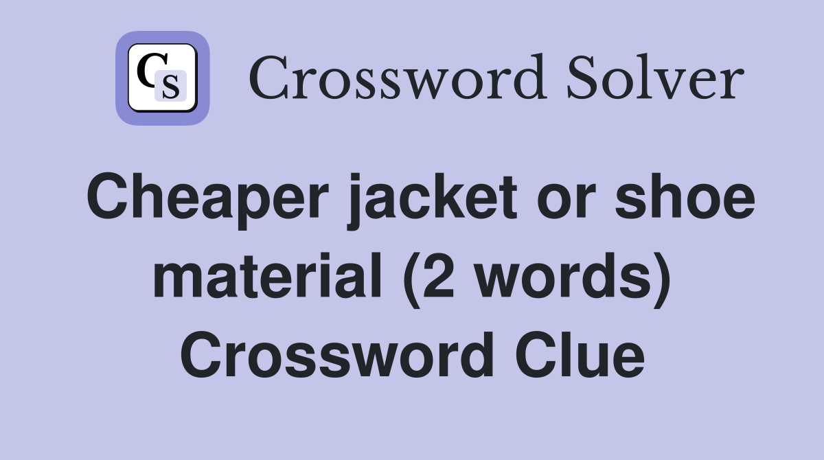 Cheaper jacket or shoe material (2 words) Crossword Clue