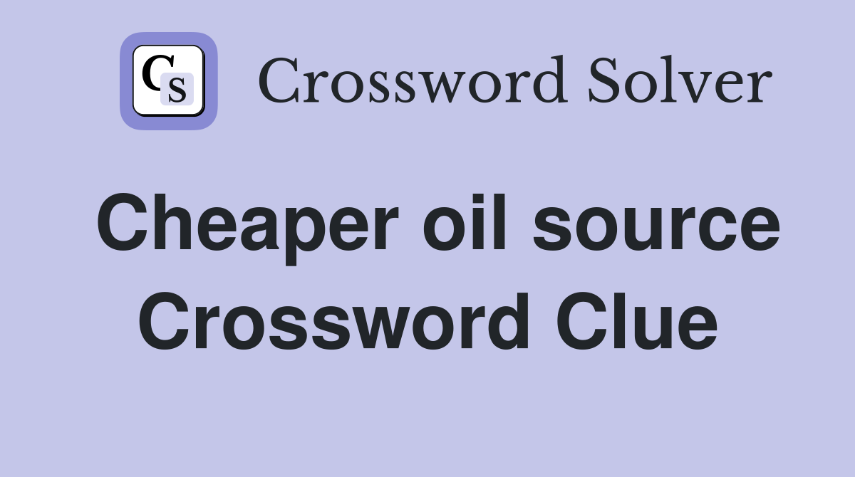 Cheaper oil source Crossword Clue