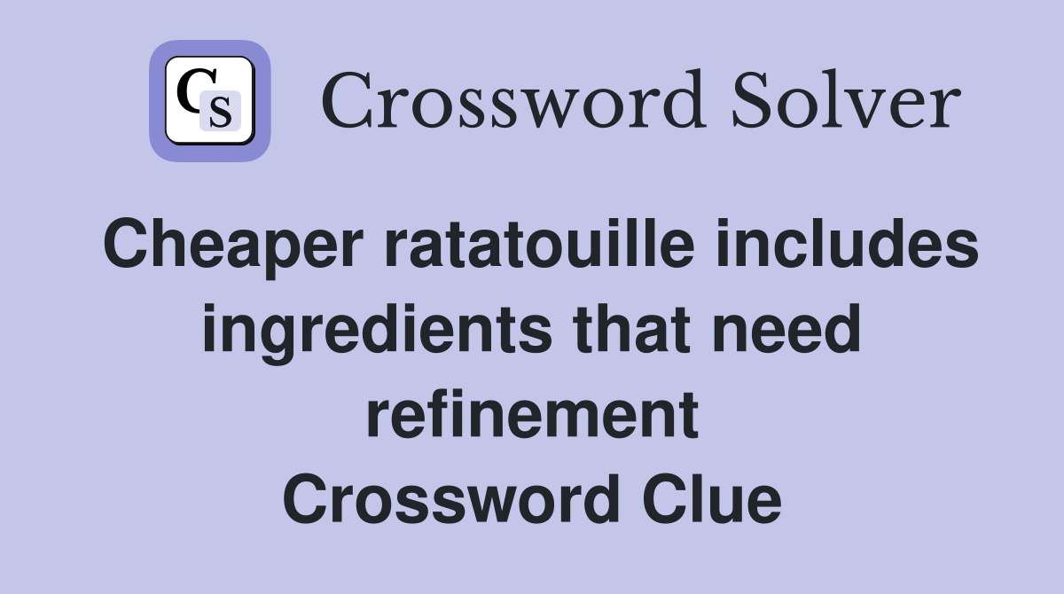 Cheaper ratatouille includes ingredients that need refinement Crossword Clue