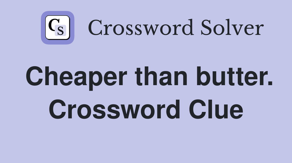 Cheaper than butter. Crossword Clue