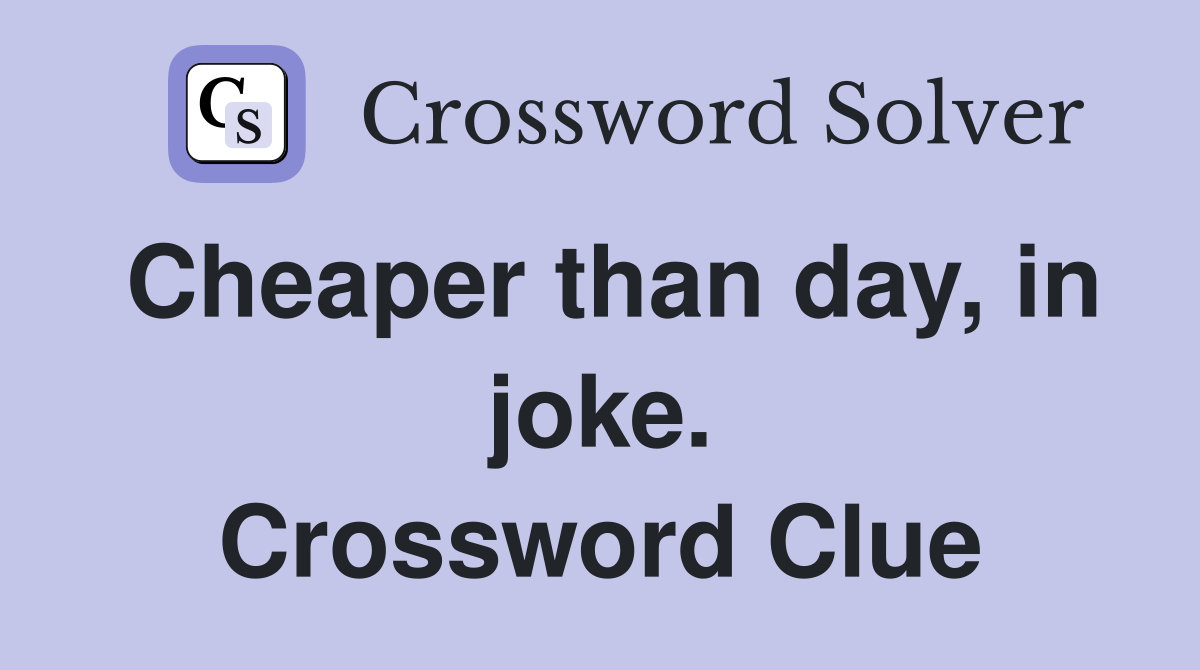 Cheaper than day, in joke. Crossword Clue