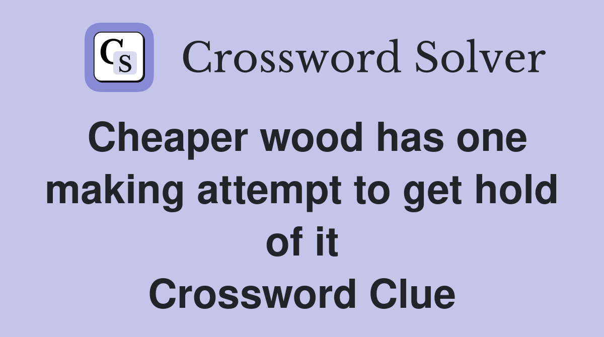 Cheaper wood has one making attempt to get hold of it Crossword Clue