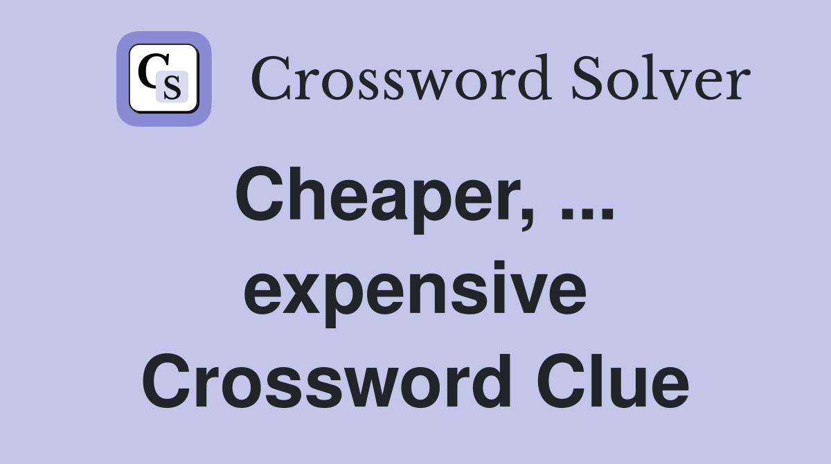 Cheaper, ... expensive Crossword Clue