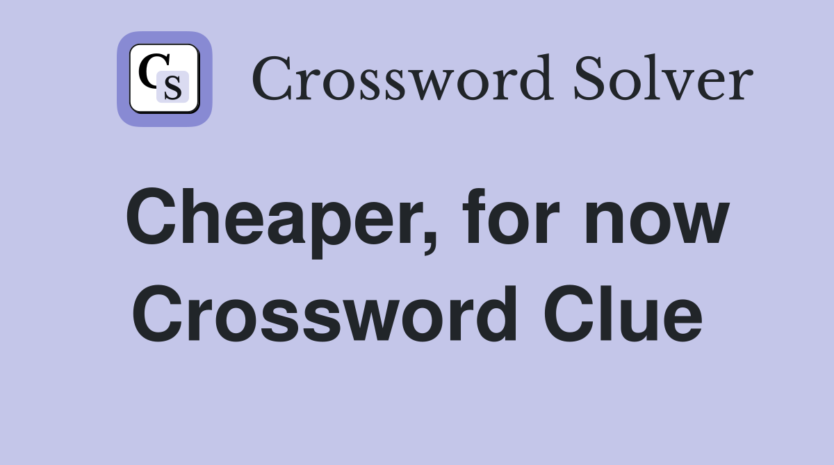 Cheaper, for now Crossword Clue