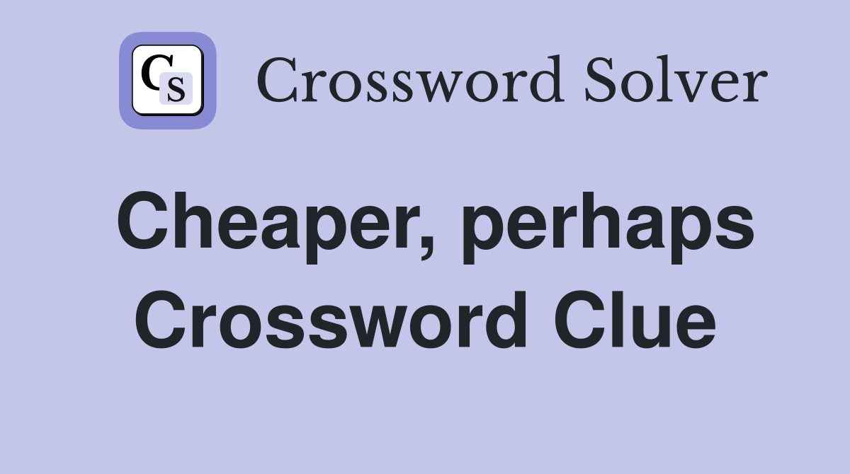 Cheaper, perhaps Crossword Clue
