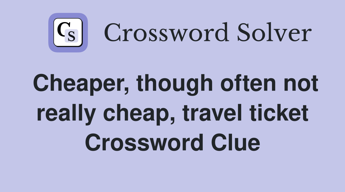 Cheaper, though often not really cheap, travel ticket Crossword Clue