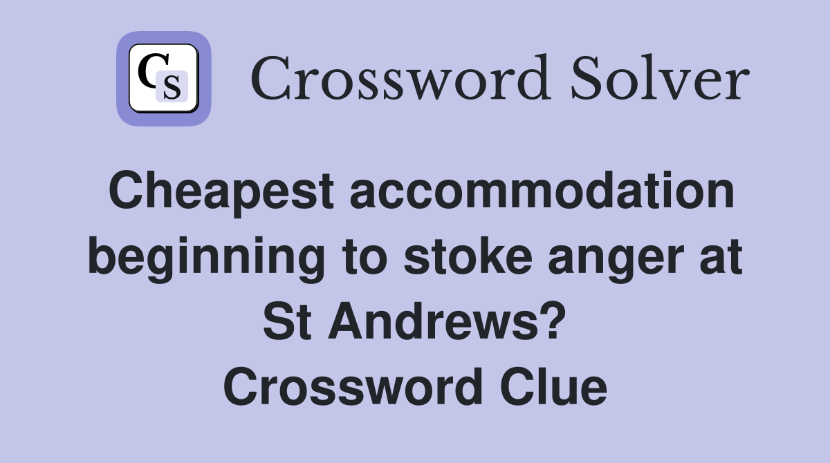 Cheapest accommodation beginning to stoke anger at St Andrews? Crossword Clue