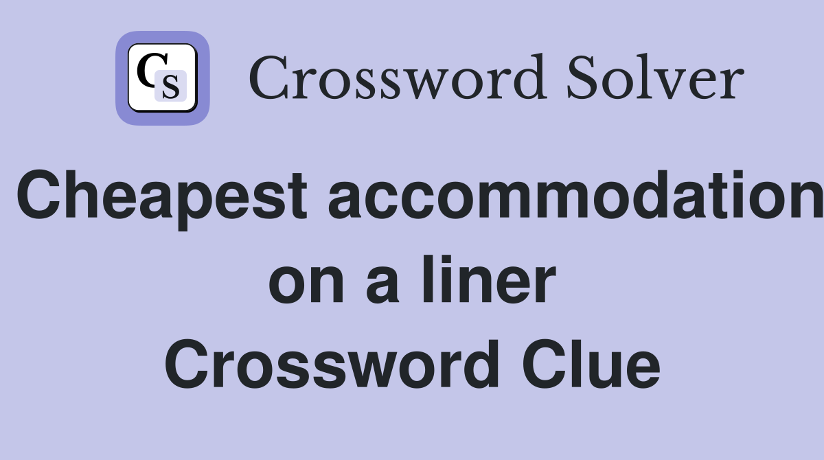 Cheapest accommodation on a liner Crossword Clue