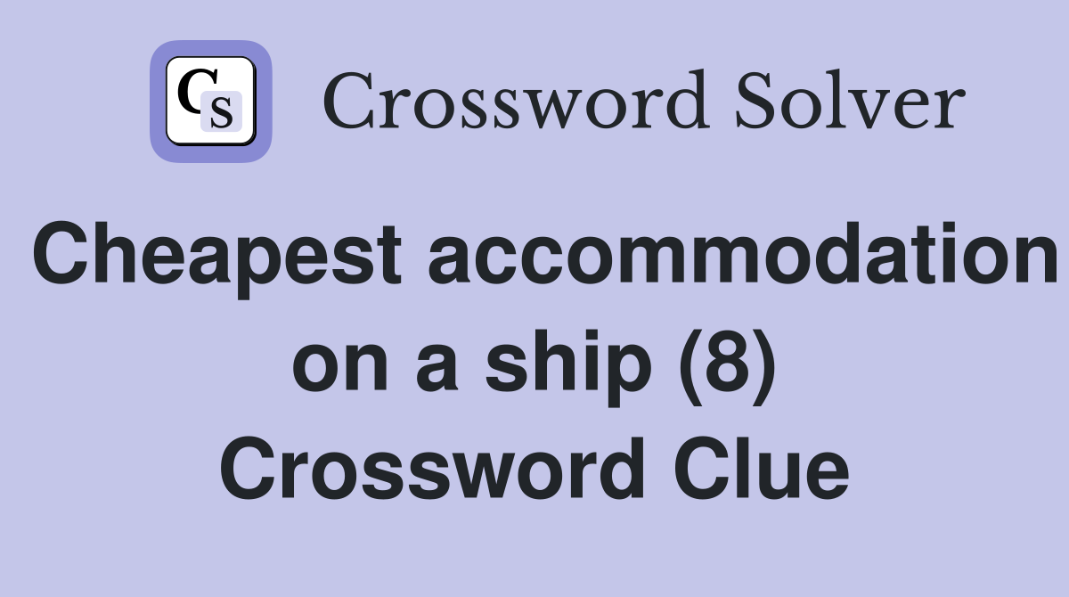 Cheapest accommodation on a ship (8) Crossword Clue