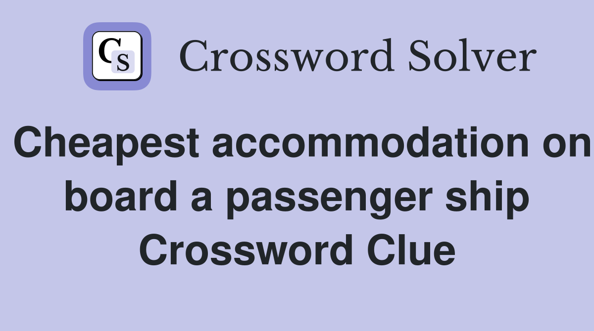 Cheapest accommodation on board a passenger ship Crossword Clue