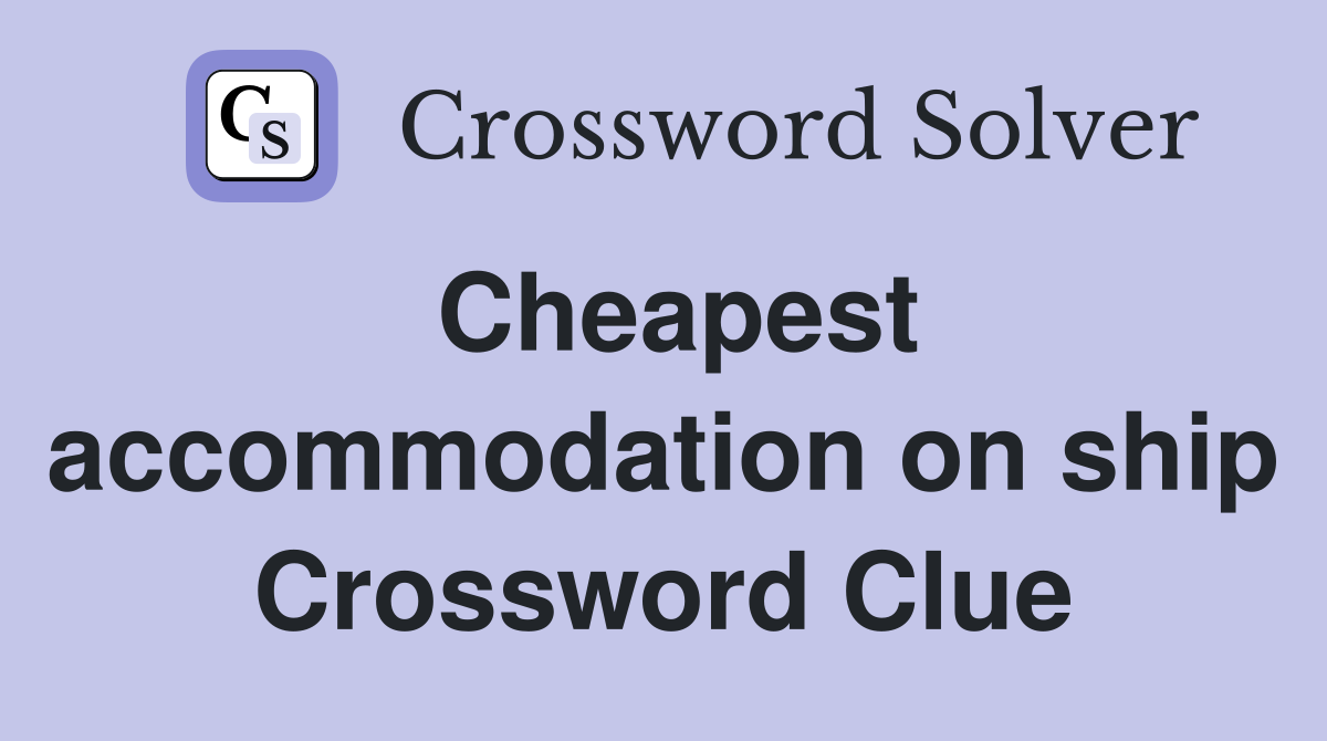 Cheapest accommodation on ship Crossword Clue