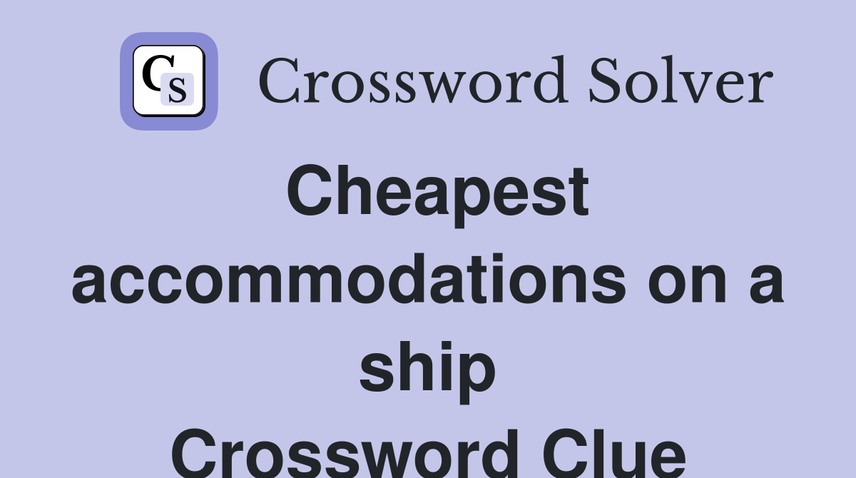 Cheapest accommodations on a ship Crossword Clue