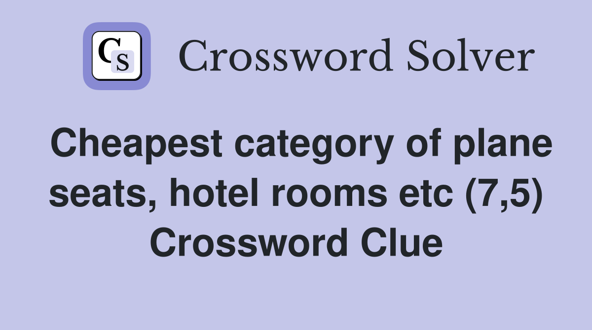 Cheapest category of plane seats, hotel rooms etc (7,5) Crossword Clue