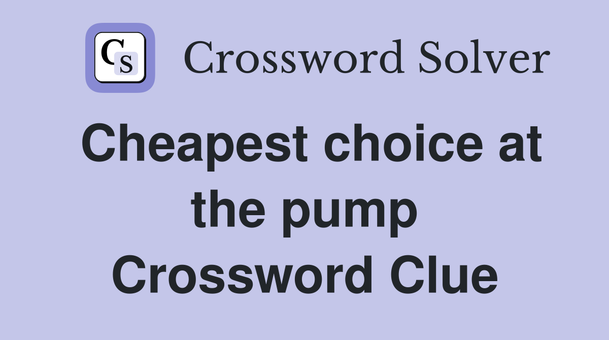 Cheapest choice at the pump Crossword Clue