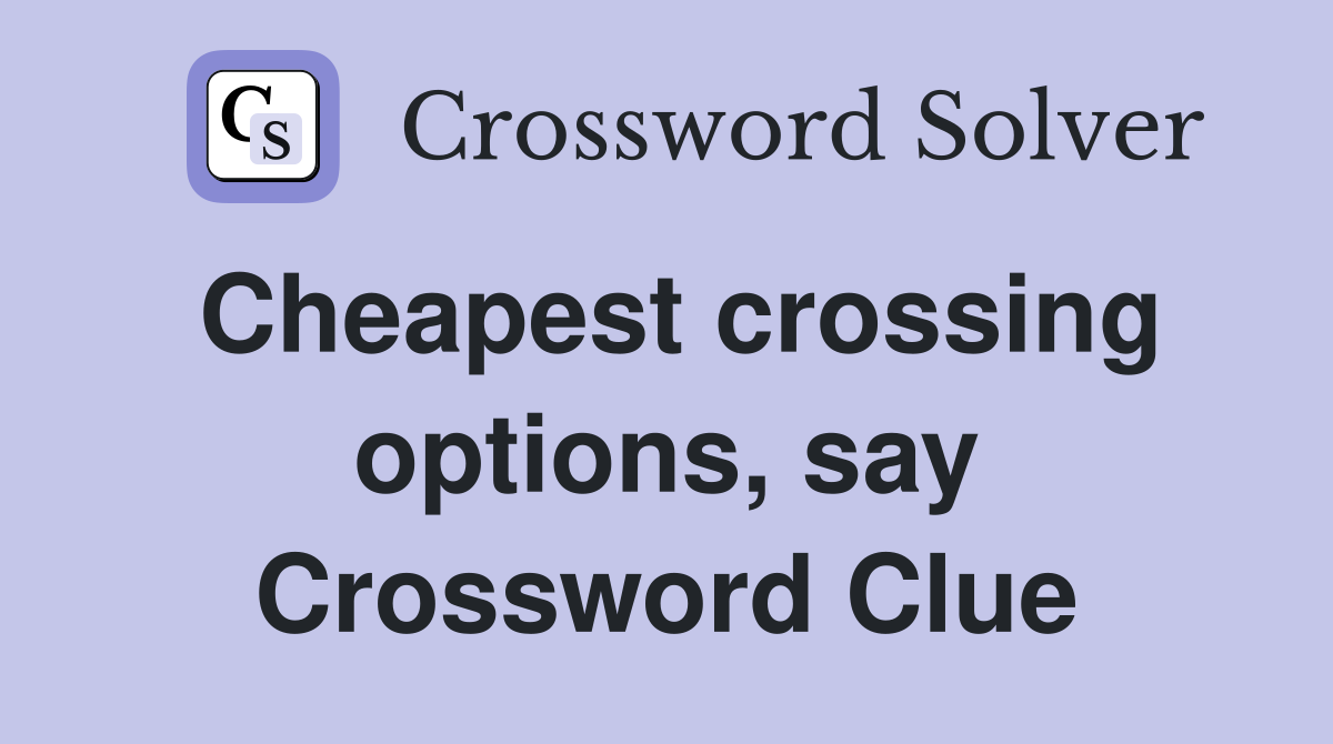 Cheapest crossing options, say Crossword Clue