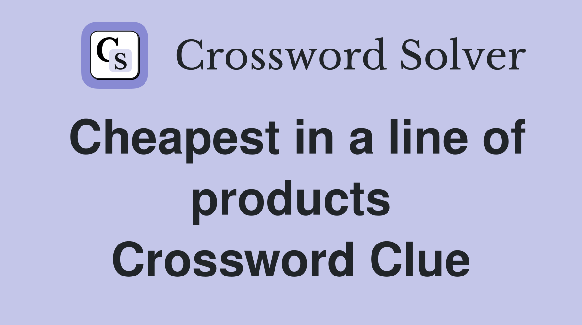 Cheapest in a line of products Crossword Clue