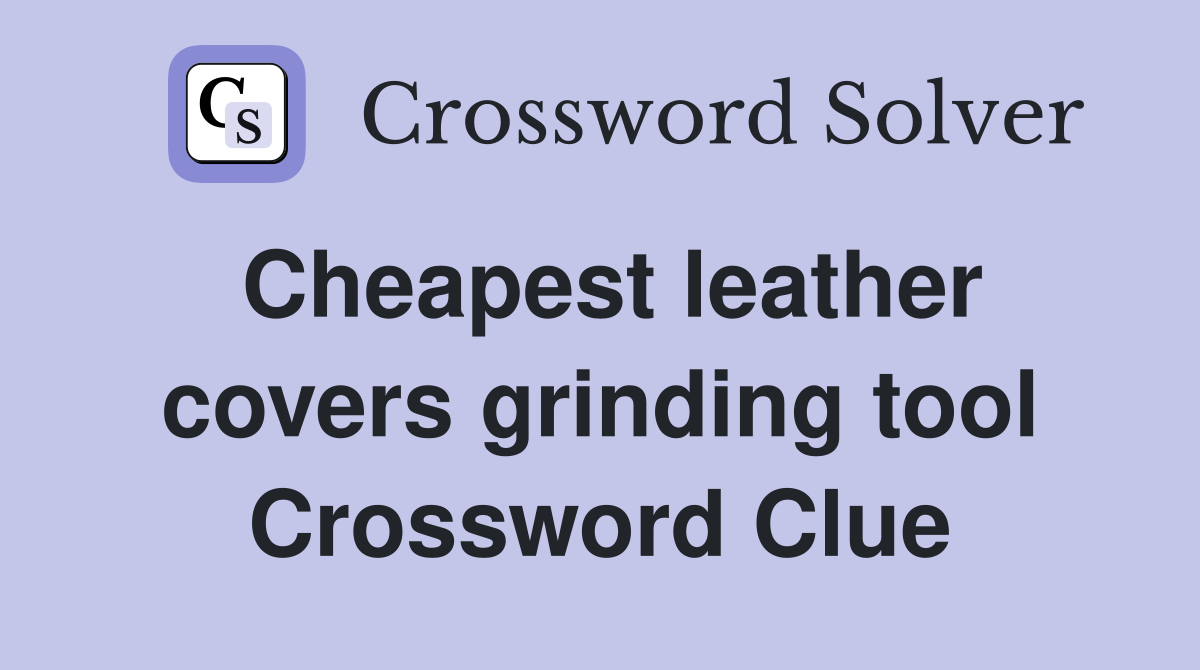 Cheapest leather covers grinding tool Crossword Clue