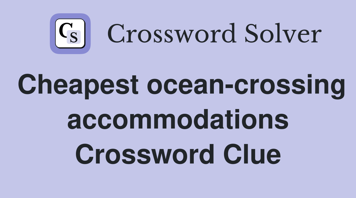 Cheapest ocean-crossing accommodations Crossword Clue