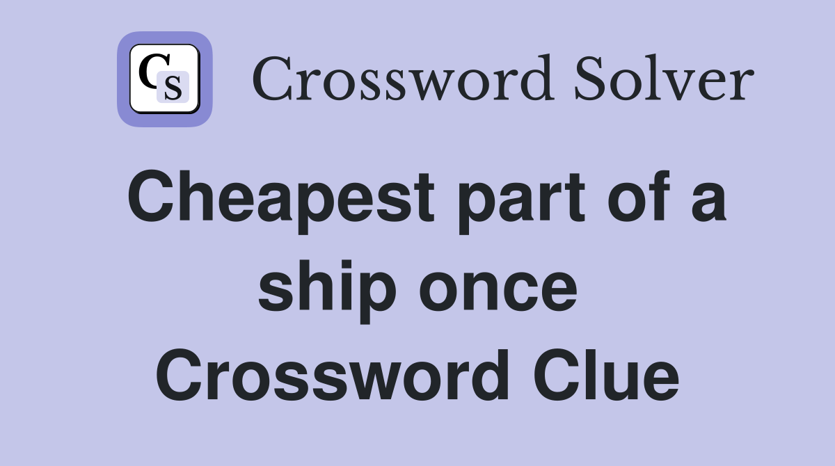 Cheapest part of a ship once Crossword Clue