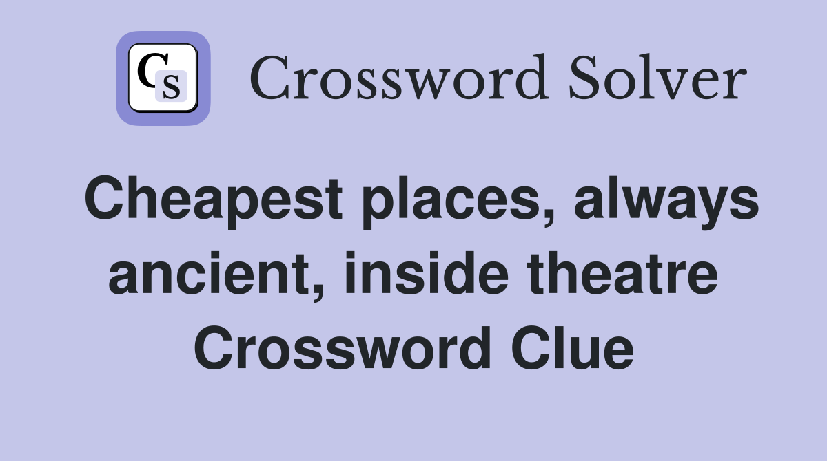 Cheapest places, always ancient, inside theatre Crossword Clue
