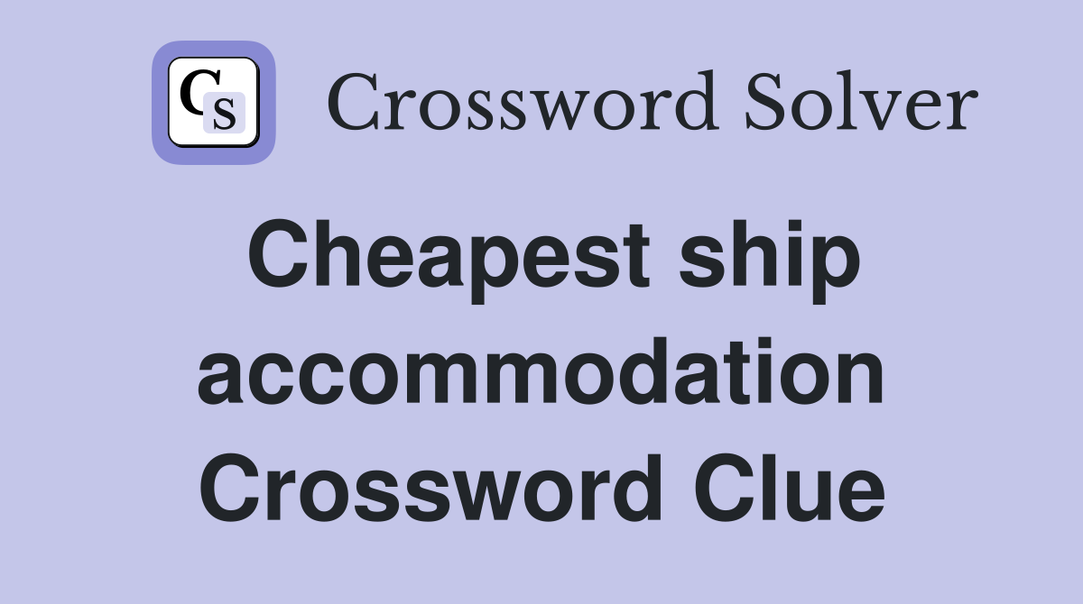 Cheapest ship accommodation Crossword Clue