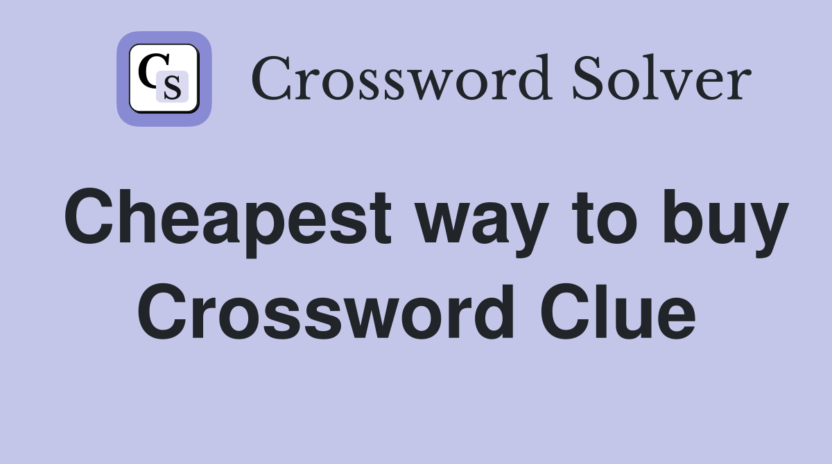 Cheapest way to buy Crossword Clue