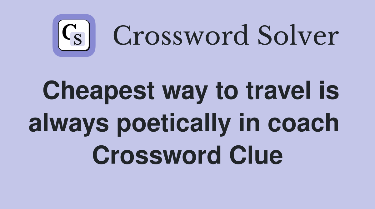 Cheapest way to travel is always poetically in coach  Crossword Clue
