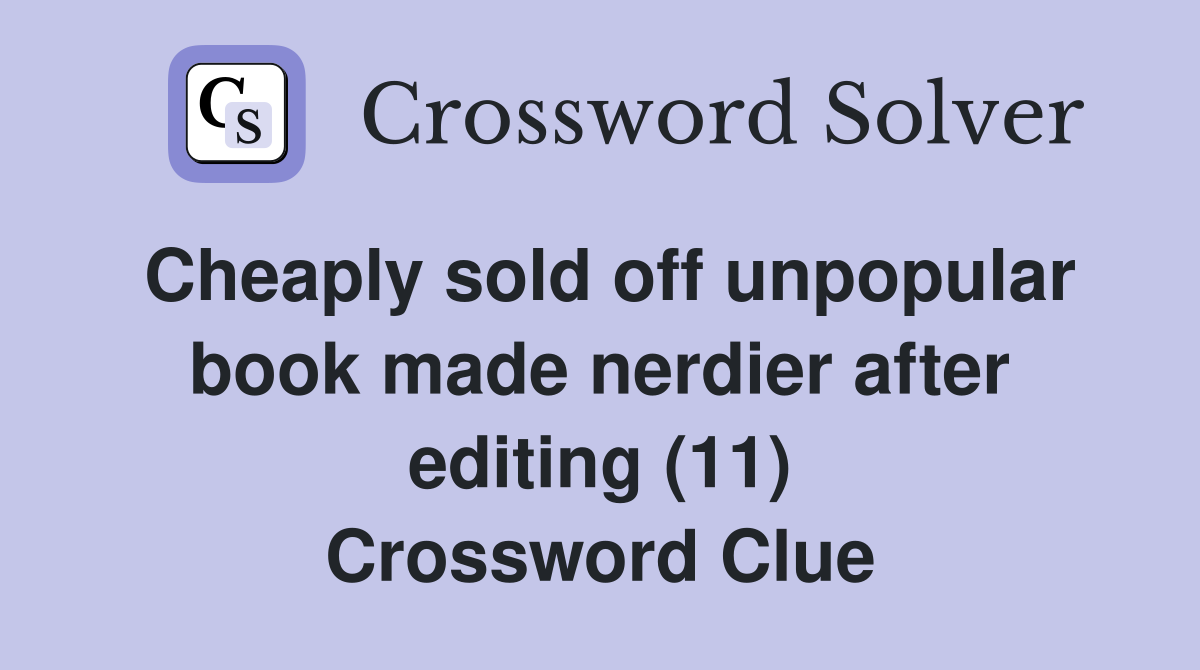 Cheaply sold off unpopular book made nerdier after editing (11) Crossword Clue