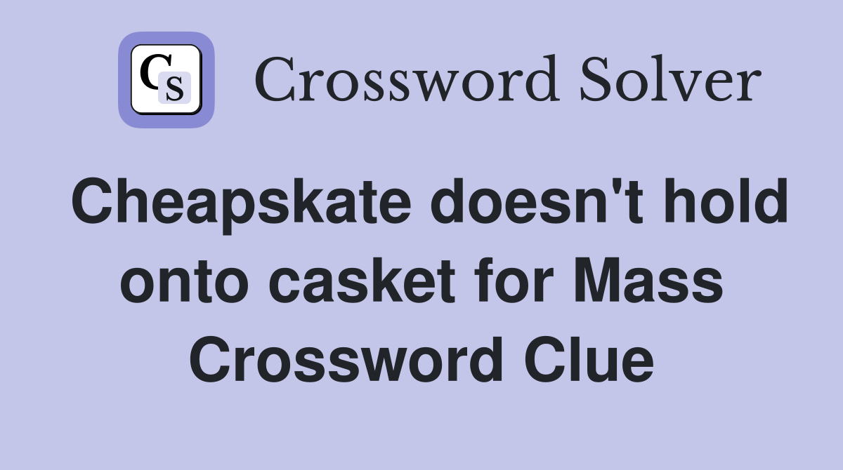 Cheapskate doesn't hold onto casket for Mass Crossword Clue
