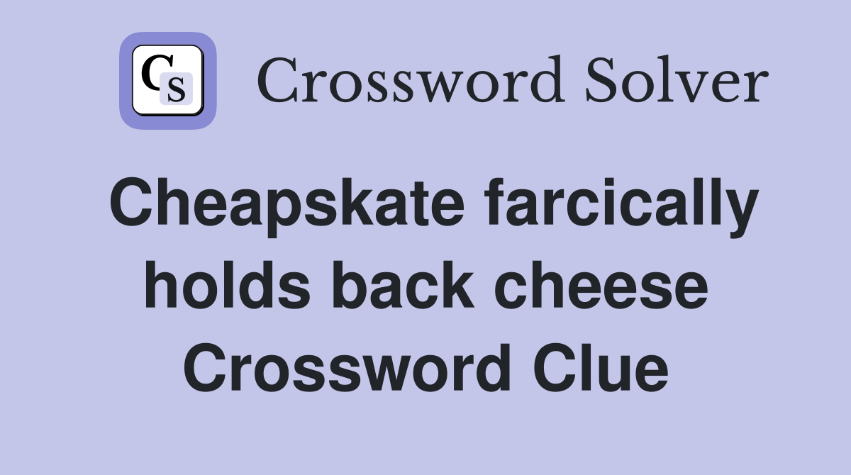 Cheapskate farcically holds back cheese Crossword Clue
