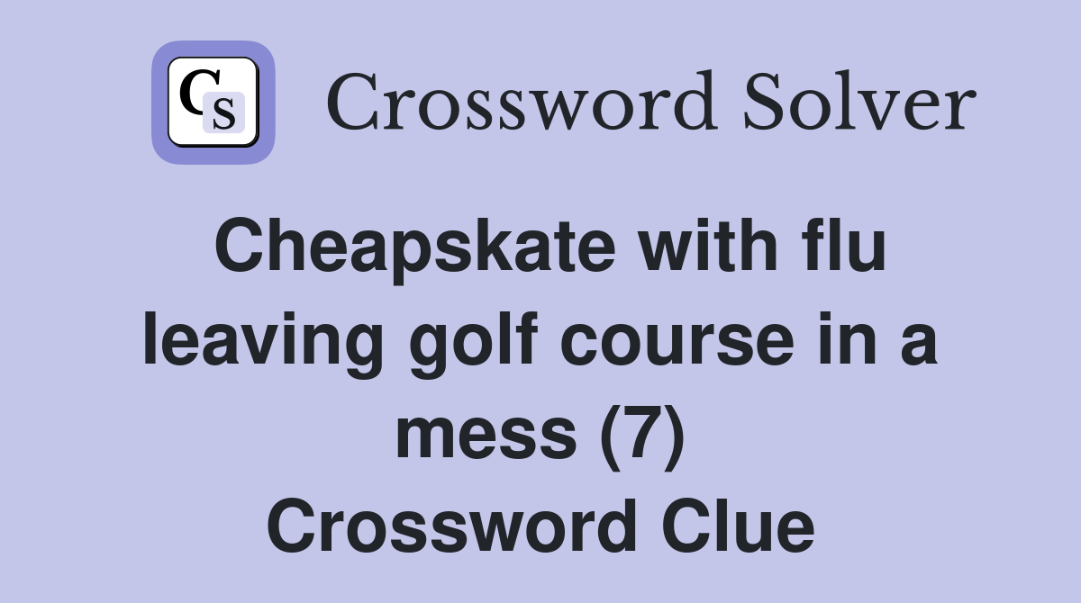 Cheapskate with flu leaving golf course in a mess (7) Crossword Clue