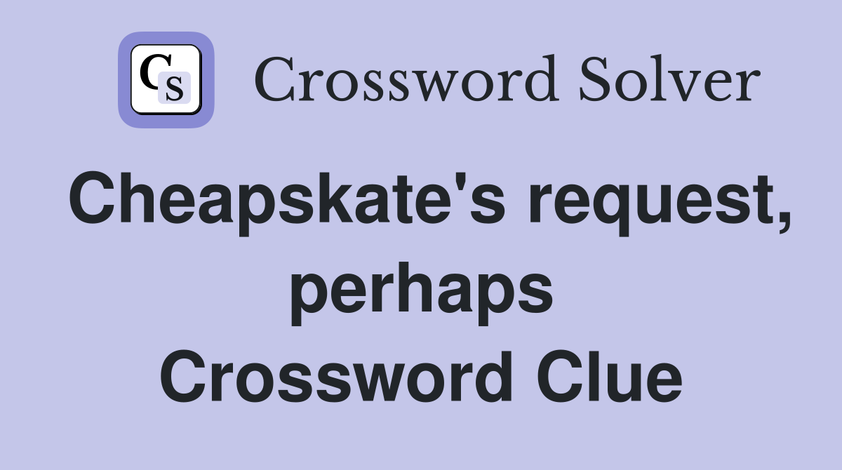 Cheapskate's request, perhaps Crossword Clue