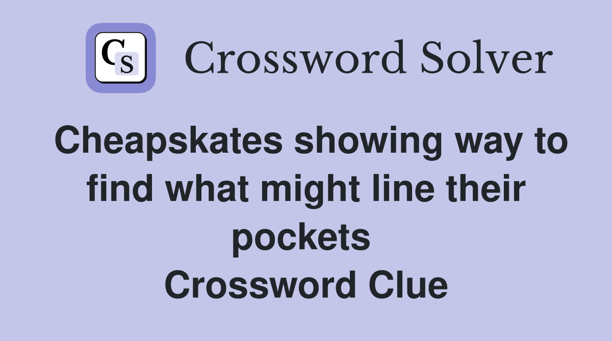 Cheapskates showing way to find what might line their pockets  Crossword Clue