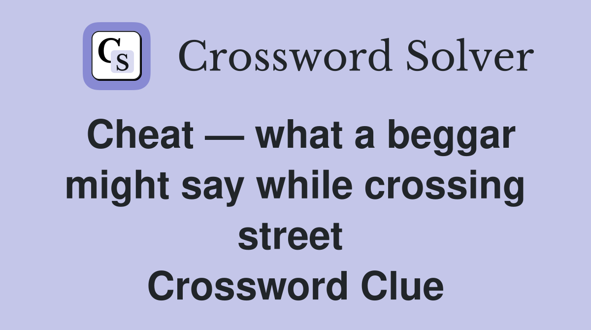 Cheat — what a beggar might say while crossing street  Crossword Clue