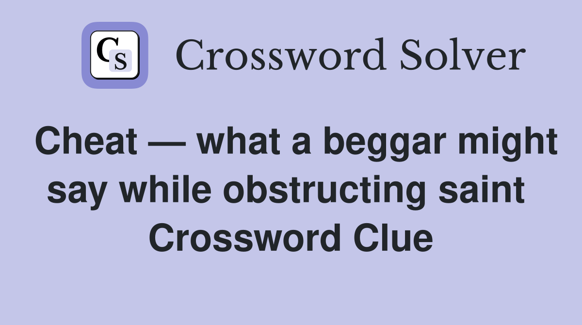 Cheat — what a beggar might say while obstructing saint  Crossword Clue