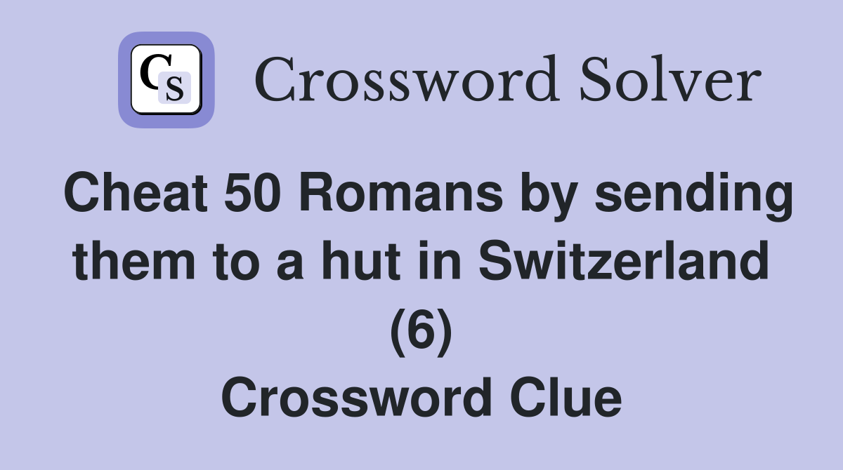 Cheat 50 Romans by sending them to a hut in Switzerland (6) Crossword Clue