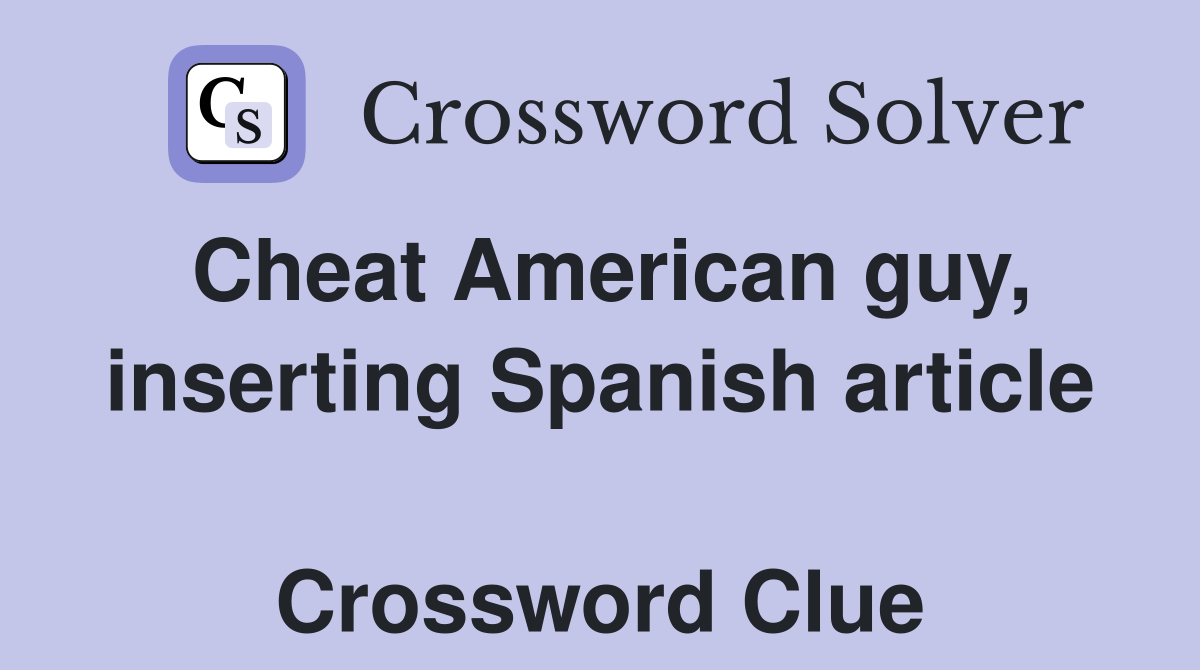 Cheat American guy, inserting Spanish article  Crossword Clue